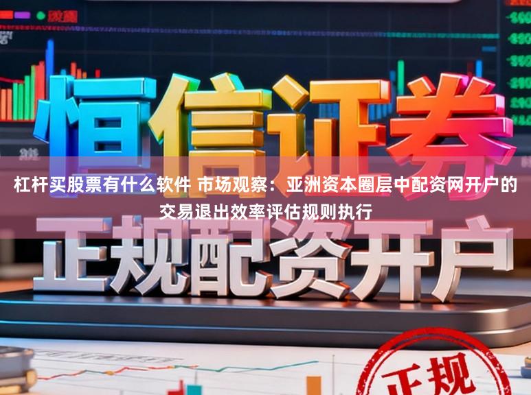 杠杆买股票有什么软件 市场观察：亚洲资本圈层中配资网开户的交易退出效率评估规则执行