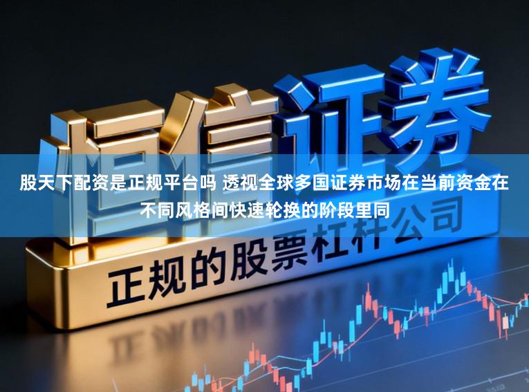 股天下配资是正规平台吗 透视全球多国证券市场在当前资金在不同风格间快速轮换的阶段里同