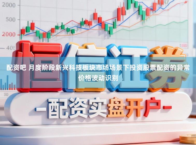配资吧 月度阶段新兴科技板块市场场景下投资股票配资的异常价格波动识别