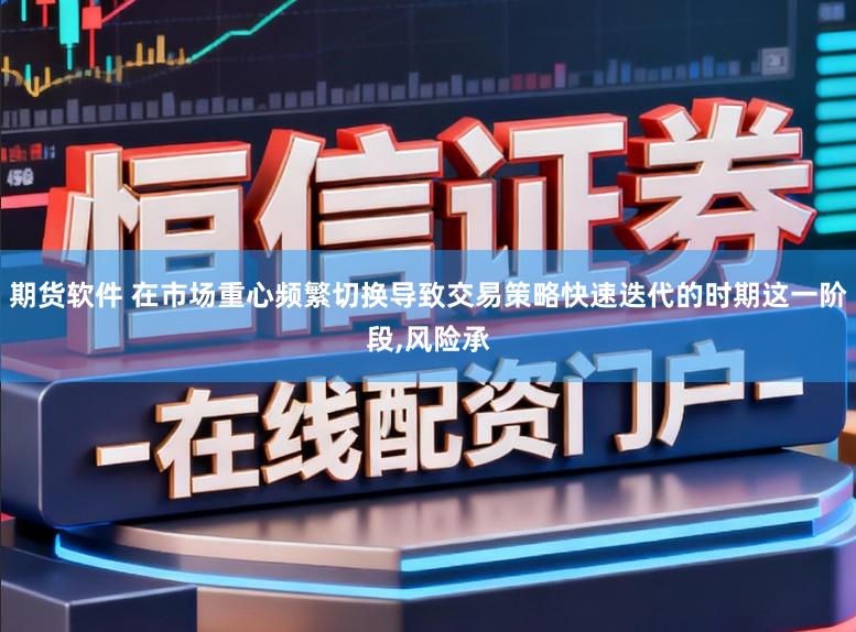期货软件 在市场重心频繁切换导致交易策略快速迭代的时期这一阶段，风险承