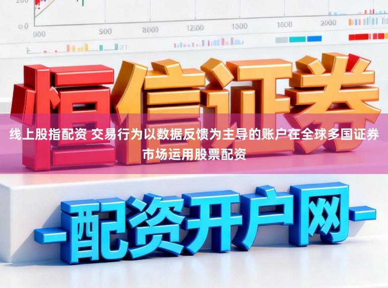 线上股指配资 交易行为以数据反馈为主导的账户在全球多国证券市场运用股票配资