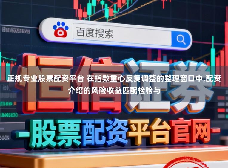 正规专业股票配资平台 在指数重心反复调整的整理窗口中,配资介绍的风险收益匹配检验与