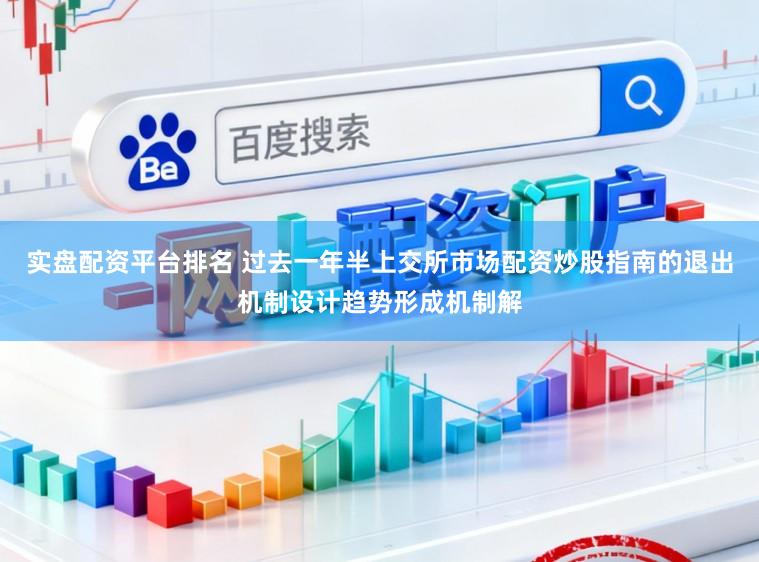 实盘配资平台排名 过去一年半上交所市场配资炒股指南的退出机制设计趋势形成机制解