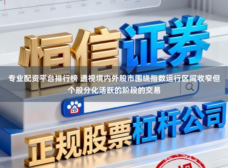 专业配资平台排行榜 透视境内外股市围绕指数运行区间收窄但个股分化活跃的阶段的交易