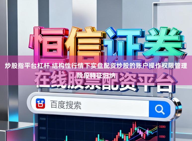 炒股指平台杠杆 结构性行情下实盘配资炒股的账户操作权限管理阶段特征归纳