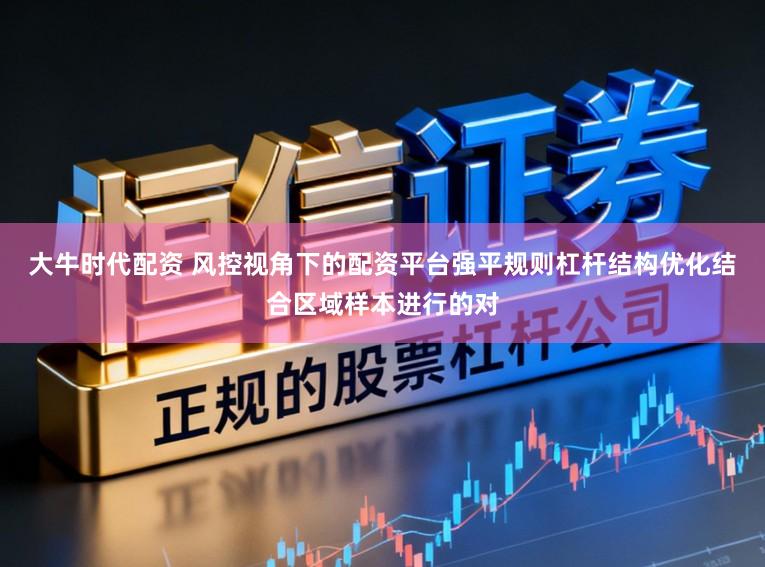 大牛时代配资 风控视角下的配资平台强平规则杠杆结构优化结合区域样本进行的对
