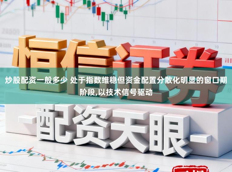炒股配资一般多少 处于指数维稳但资金配置分散化明显的窗口期阶段,以技术信号驱动