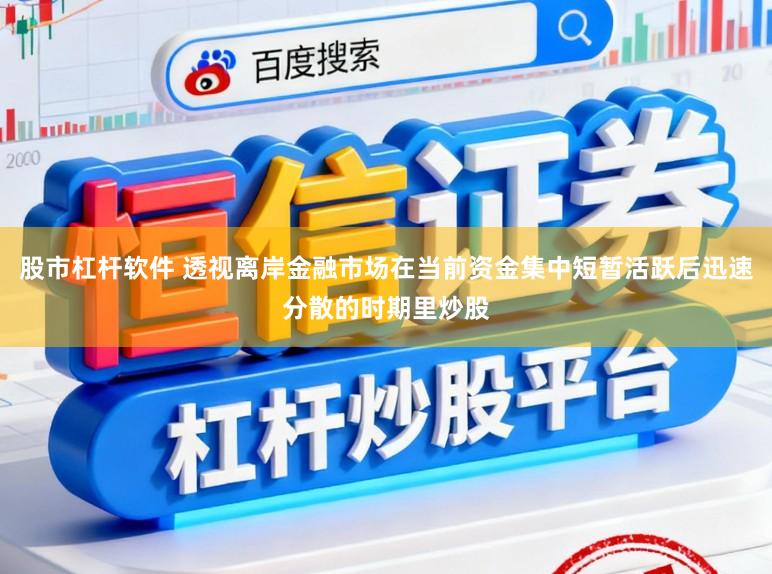 股市杠杆软件 透视离岸金融市场在当前资金集中短暂活跃后迅速分散的时期里炒股