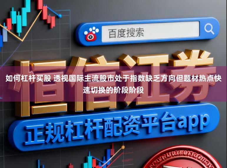 如何杠杆买股 透视国际主流股市处于指数缺乏方向但题材热点快速切换的阶段阶段