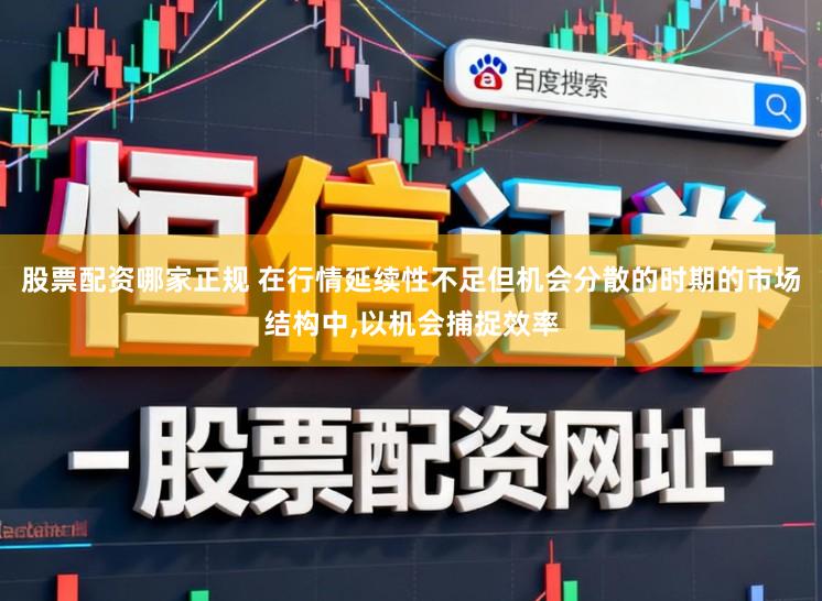股票配资哪家正规 在行情延续性不足但机会分散的时期的市场结构中，以机会捕捉效率