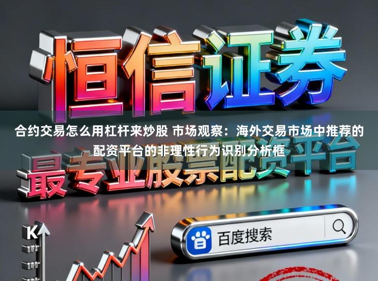 合约交易怎么用杠杆来炒股 市场观察：海外交易市场中推荐的配资平台的非理性行为识别分析框