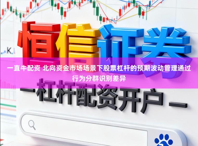 一直牛配资 北向资金市场场景下股票杠杆的预期波动管理通过行为分群识别差异