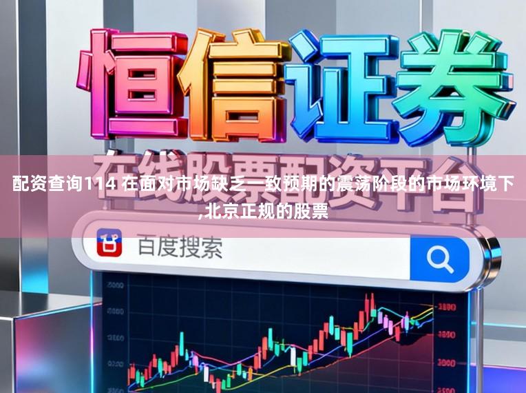 配资查询114 在面对市场缺乏一致预期的震荡阶段的市场环境下，北京正规的股票