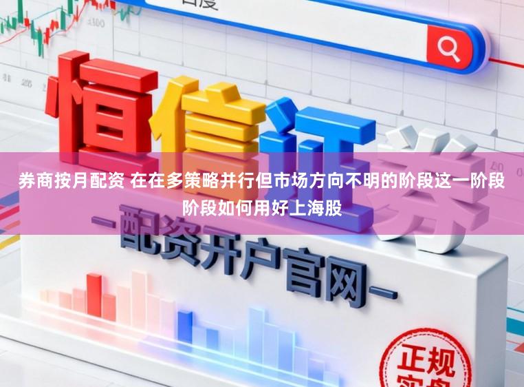 券商按月配资 在在多策略并行但市场方向不明的阶段这一阶段阶段如何用好上海股