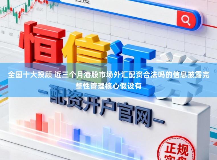 全国十大投顾 近三个月港股市场外汇配资合法吗的信息披露完整性管理核心假设有