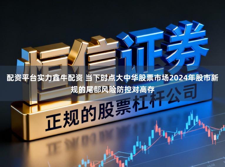 配资平台实力鑫牛配资 当下时点大中华股票市场2024年股市新规的尾部风险防控对高存