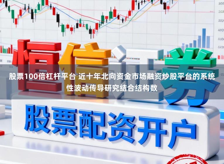 股票100倍杠杆平台 近十年北向资金市场融资炒股平台的系统性波动传导研究结合结构数