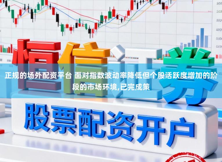 正规的场外配资平台 面对指数波动率降低但个股活跃度增加的阶段的市场环境,已完成策