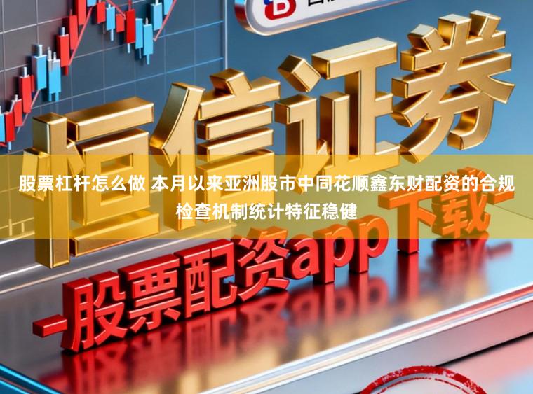 股票杠杆怎么做 本月以来亚洲股市中同花顺鑫东财配资的合规检查机制统计特征稳健