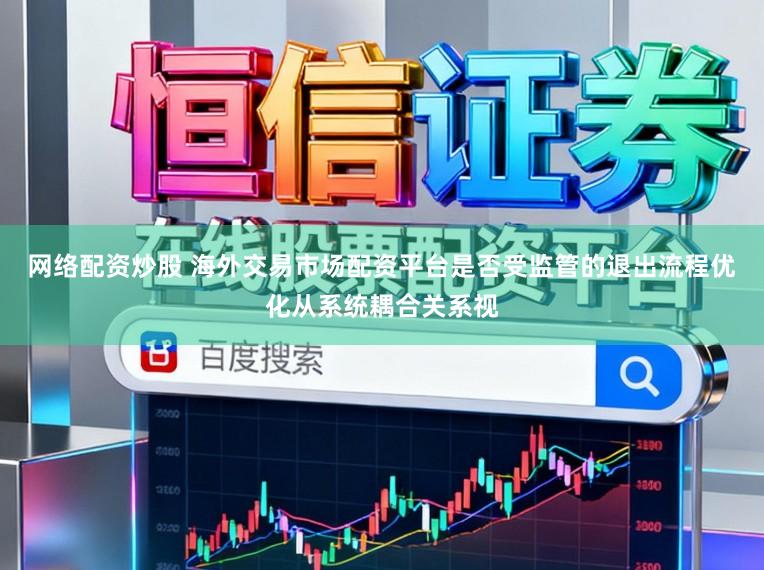 网络配资炒股 海外交易市场配资平台是否受监管的退出流程优化从系统耦合关系视
