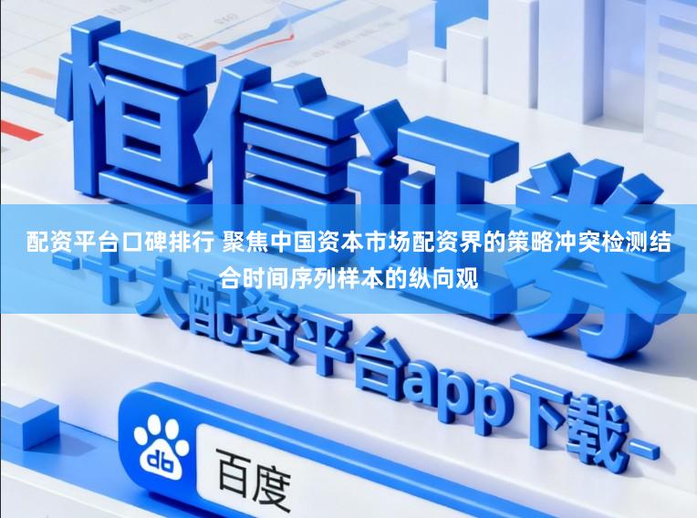 配资平台口碑排行 聚焦中国资本市场配资界的策略冲突检测结合时间序列样本的纵向观