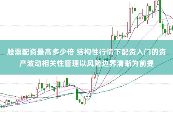 股票配资最高多少倍 结构性行情下配资入门的资产波动相关性管理以风险边界清晰为前提