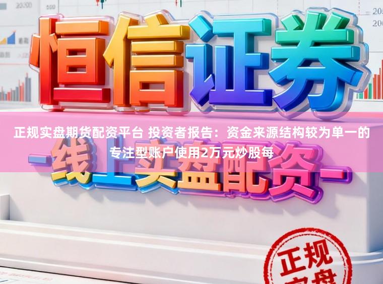正规实盘期货配资平台 投资者报告：资金来源结构较为单一的专注型账户使用2万元炒股每