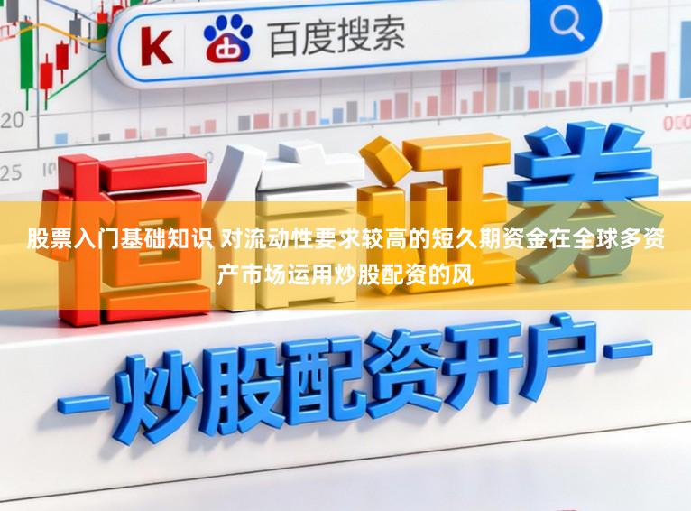 股票入门基础知识 对流动性要求较高的短久期资金在全球多资产市场运用炒股配资的风
