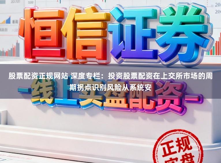 股票配资正规网站 深度专栏:投资股票配资在上交所市场的周期拐点识别风险从系统安