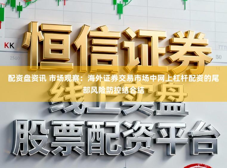 配资盘资讯 市场观察:海外证券交易市场中网上杠杆配资的尾部风险防控结合结