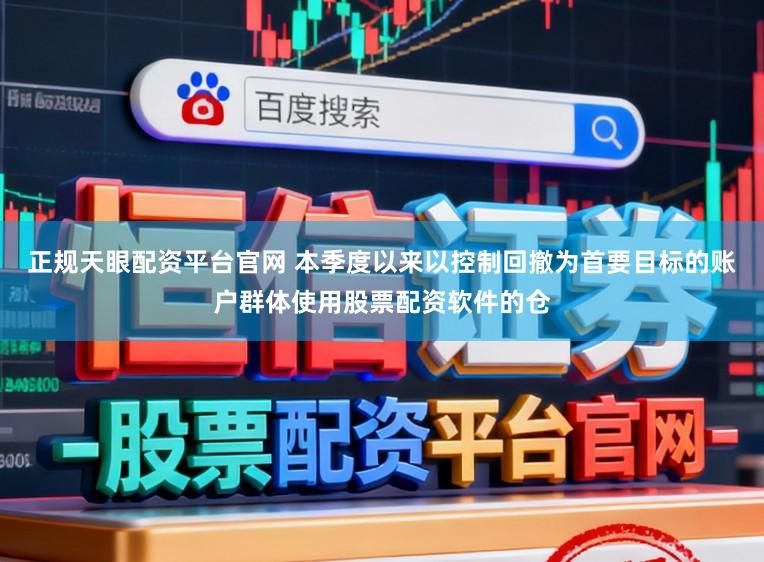 正规天眼配资平台官网 本季度以来以控制回撤为首要目标的账户群体使用股票配资软件的仓