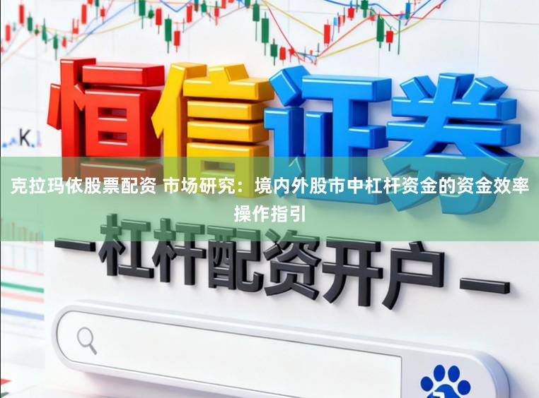 克拉玛依股票配资 市场研究:境内外股市中杠杆资金的资金效率操作指引