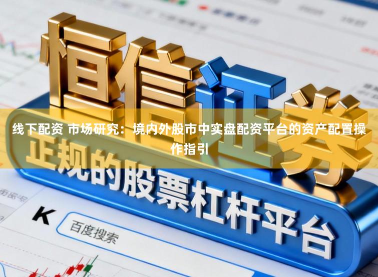 线下配资 市场研究:境内外股市中实盘配资平台的资产配置操作指引