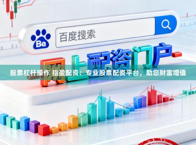 股票杠杆操作 指盈配资:专业股票配资平台,助您财富增值