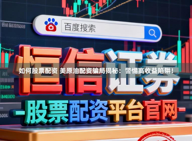 如何股票配资 美原油配资骗局揭秘:警惕高收益陷阱!