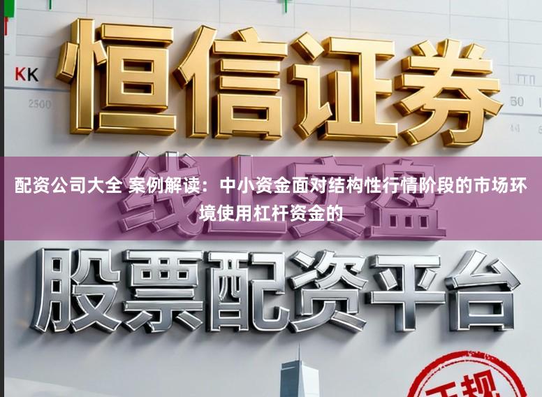 配资公司大全 案例解读：中小资金面对结构性行情阶段的市场环境使用杠杆资金的