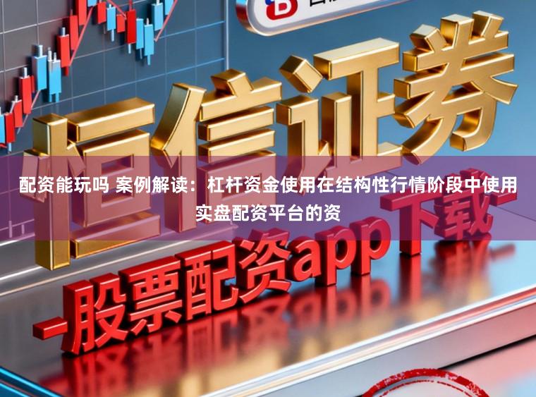 配资能玩吗 案例解读：杠杆资金使用在结构性行情阶段中使用实盘配资平台的资