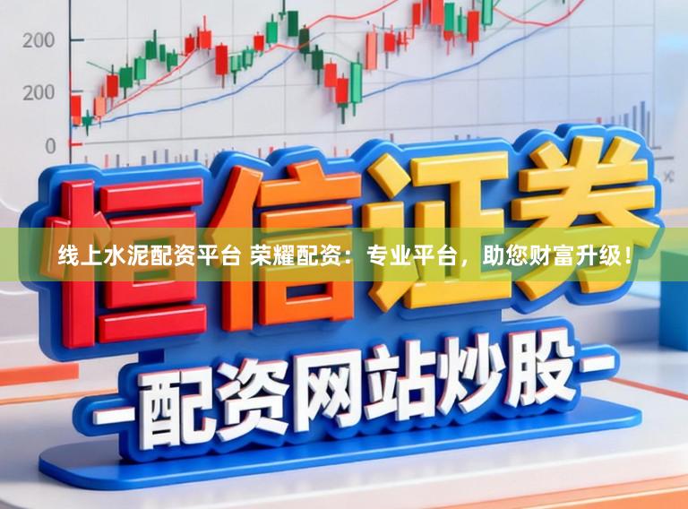 线上水泥配资平台 荣耀配资:专业平台,助您财富升级!