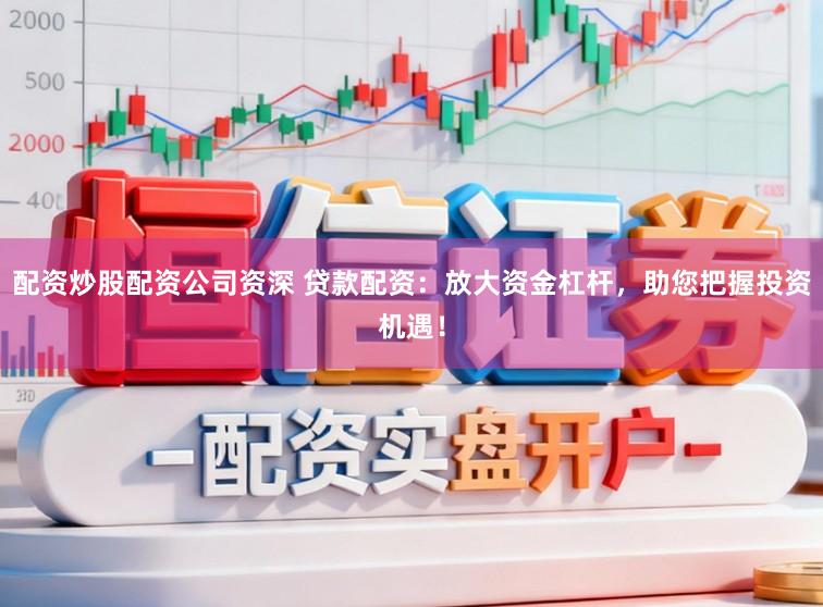 配资炒股配资公司资深 贷款配资:放大资金杠杆,助您把握投资机遇!