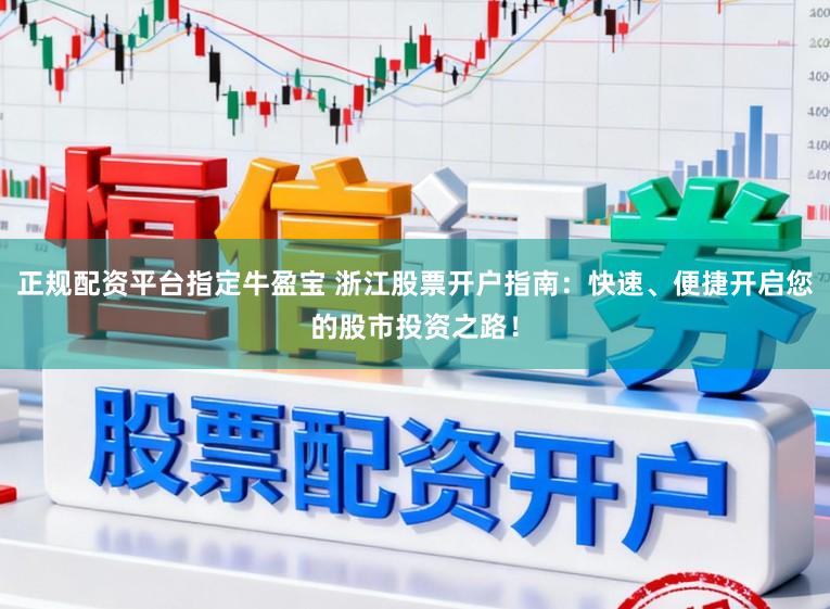 正规配资平台指定牛盈宝 浙江股票开户指南:快速、便捷开启您的股市投资之路!