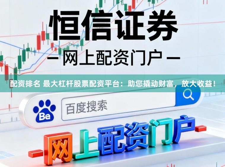 配资排名 最大杠杆股票配资平台:助您撬动财富,放大收益!