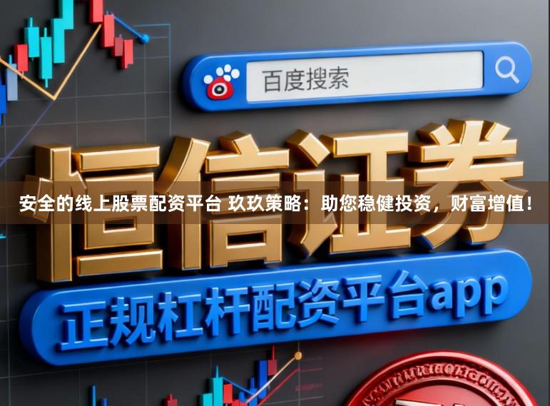 安全的线上股票配资平台 玖玖策略:助您稳健投资,财富增值!