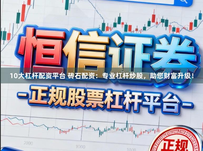 10大杠杆配资平台 砖石配资:专业杠杆炒股,助您财富升级!
