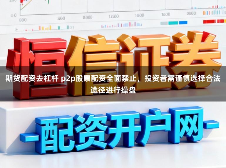 期货配资去杠杆 p2p股票配资全面禁止,投资者需谨慎选择合法途径进行操盘