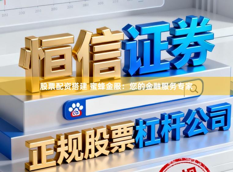 股票配资搭建 蜜蜂金服:您的金融服务专家