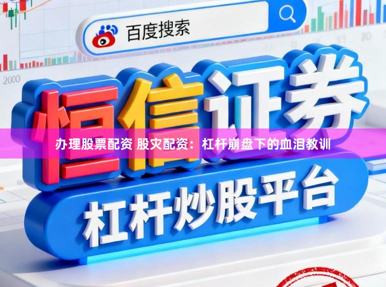 办理股票配资 股灾配资:杠杆崩盘下的血泪教训