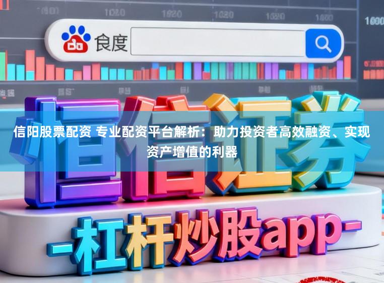信阳股票配资 专业配资平台解析:助力投资者高效融资、实现资产增值的利器