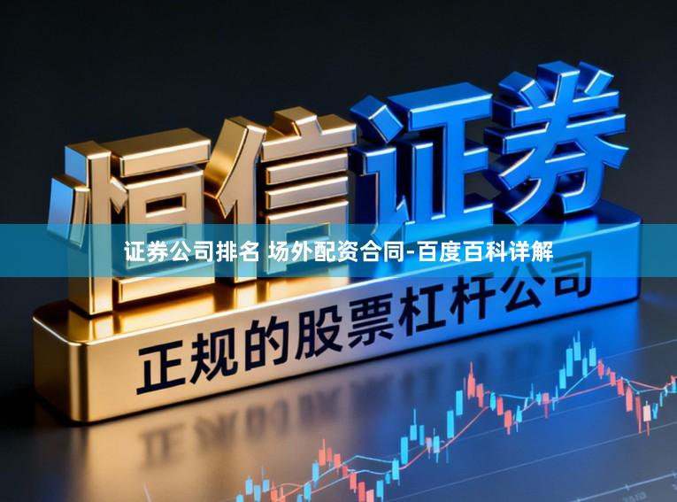 证券公司排名 场外配资合同-百度百科详解