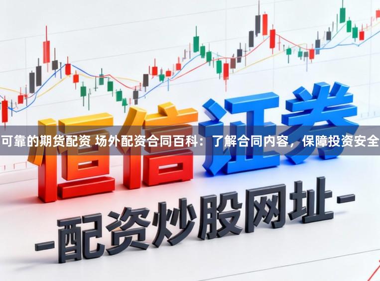 可靠的期货配资 场外配资合同百科：了解合同内容，保障投资安全