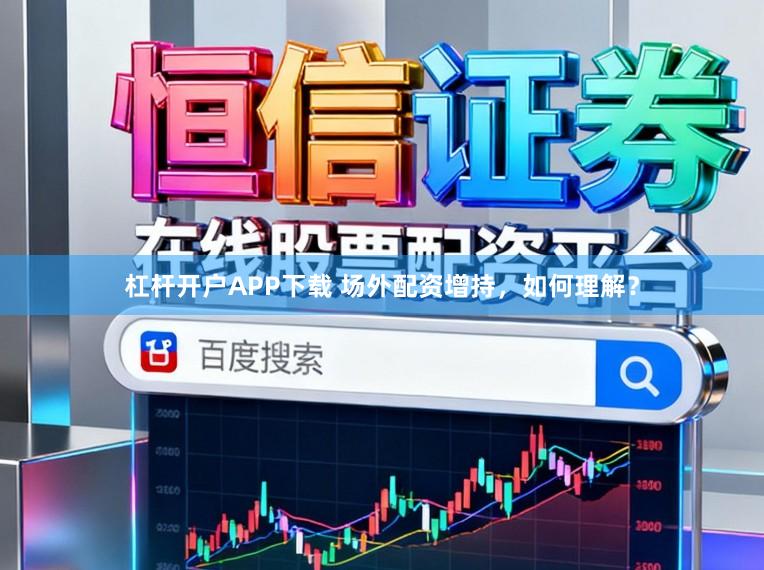 杠杆开户APP下载 场外配资增持，如何理解？
